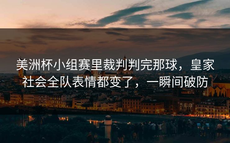 美洲杯小组赛里裁判判完那球，皇家社会全队表情都变了，一瞬间破防