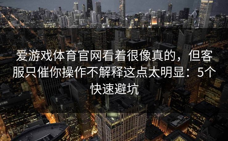 爱游戏体育官网看着很像真的，但客服只催你操作不解释这点太明显：5个快速避坑