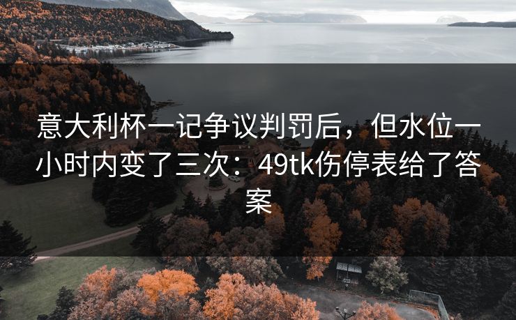 意大利杯一记争议判罚后，但水位一小时内变了三次：49tk伤停表给了答案