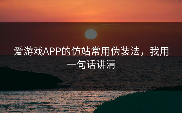 爱游戏APP的仿站常用伪装法，我用一句话讲清